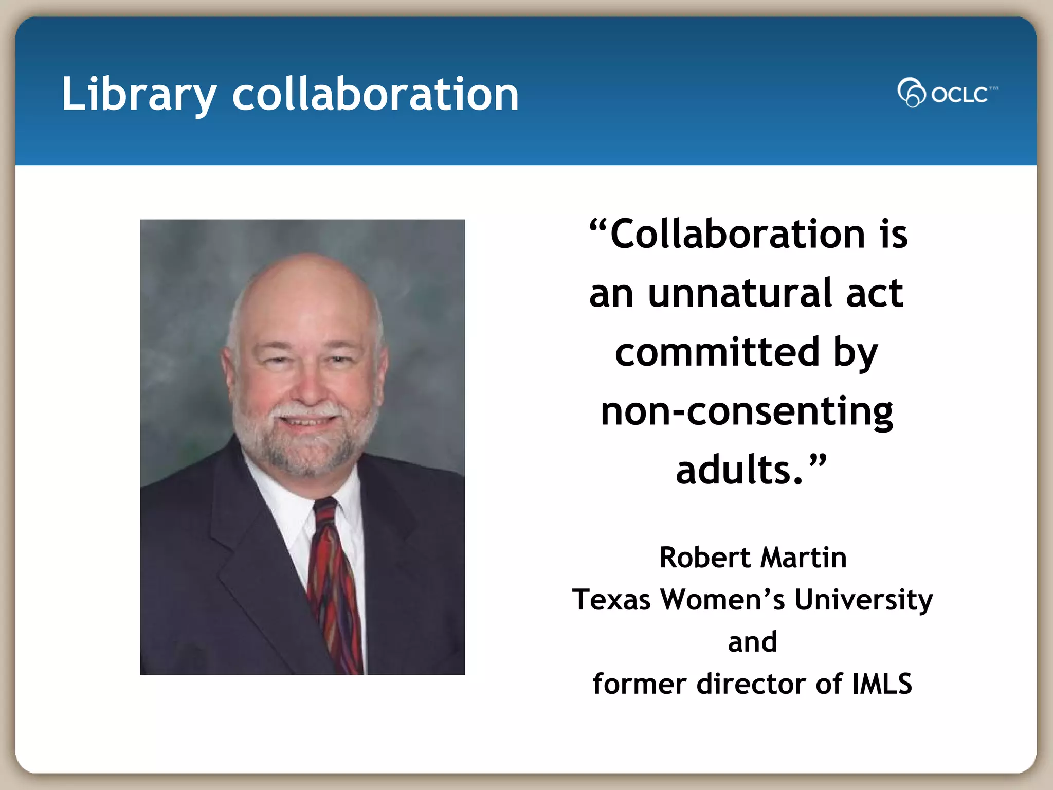 Library collaboration “ Collaboration is  an unnatural act  committed by  non-consenting  adults.” Robert Martin Texas Women’s University and former director of IMLS 