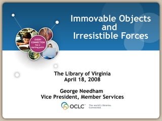 Immovable Objects and  Irresistible Forces The Library of Virginia April 18, 2008 George Needham  Vice President, Member Services 