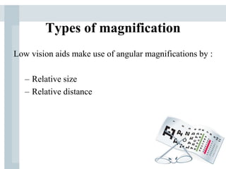 Types of magnification
Low vision aids make use of angular magnifications by :
– Relative size
– Relative distance
 