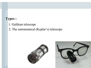 Types :
1. Galilean telescope
2. The astronomical (Keplar’s) telescope
 
