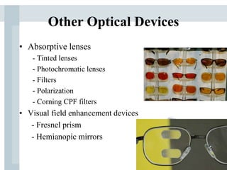 Other Optical Devices
• Absorptive lenses
- Tinted lenses
- Photochromatic lenses
- Filters
- Polarization
- Corning CPF filters
• Visual field enhancement devices
- Fresnel prism
- Hemianopic mirrors
 