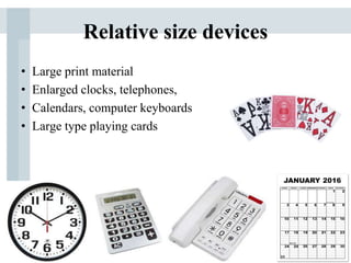 Relative size devices
• Large print material
• Enlarged clocks, telephones,
• Calendars, computer keyboards
• Large type playing cards
 