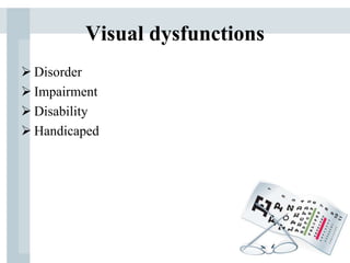 Visual dysfunctions
 Disorder
 Impairment
 Disability
 Handicaped
 