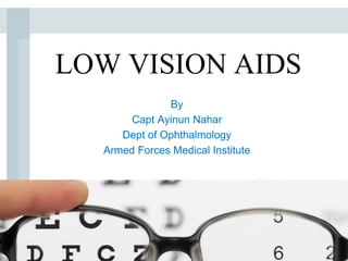 LOW VISION AIDS
By
Capt Ayinun Nahar
Dept of Ophthalmology
Armed Forces Medical Institute
 