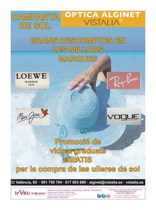 Assessorament lingüístic: Natàlia Espert
PRE-IMPRESSIÓ: L’Informador - Setmanari Setabense S.L.
IMPRESSIÓ: Sistemes Impressió de Llevant, S. A.
Dipòsit Legal: V-2562-2015
La Veu d’Alginet no s’identifica, necessàriament, amb
l’opinió dels seus col·laboradors ni anunciants.
Informació i publicitat: Tel. 639 65 57 01
laveudalginet@gmail.com
www.laveudalginet.es
Gerència, cap de Redacció, màrqueting i publicitat: Sònia Bosch
CAMPANYA
DE SOL
GRANS DESCOMPTES EN
LES MILLORS
MARQUES
Promoció de
vidres graduats
GRATIS
per la compra de les ulleres de sol
C/ València, 65 · 961 750 794 · 617 803 689 · alginet@vistalia.es · vistalia.es
 