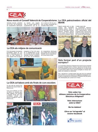 8
Juliol 2016 PERIÒDIC LOCAL D’ALGINET
Nova reunió al Consell Valencià de Cooperativisme
Salvador Escutia, president
de la CEA i de la federació
de cooperatives elèctriques
va assistir, una vegada
més, al consell valencià de
cooperativisme que es va
dur a terme el 20 de juny i
que va estar encapçalat pel
conseller Rafa Climent.
La CEA als mitjans de comunicació
Si el mes passat, el programa
Escarabajo Verde de TV2
feia un reportatge que tenia
com un dels referents la
CEA, aquest mes ha sigut el
programa el Faro del canal
de TV Mediterraneo el que
ha convidat als seus estudis
Salvador Escutia, president
de la CEA i de la federació
de cooperatives elèctriques
per a parlar de la manera de
treballar de les cooperatives i
de la seua tasca social.
La CEA col·labora amb els finals de curs escolars
Un any més els menuts han
gaudit de les seues festes de
final de curs.
Com ja és habitual, la CEA
col·labora en aquesta gran
festa regalant una bicicleta
a aquells col·les que l’han
sol·licitada, perquè cada
centre la sortege en l’acte de
final de curs.
La CEA patrocinadora oficial del
MVHN
Alginet compta amb un dels
museus més importants
d’història natural. Ubicat a
l’Hort de Feliu està el Museu
Valencià d’Història Natural
on es poden veure diferents
col·leccions d’insectes, fòssils
i moltes coses més.
La Cooperativa Elèctrica
d’Alginet és des de principis
d’any patrocinadora oficial
d’aquest museu. Amb la seua
ajuda s’ha pogut disposar de
les vitrines de Paleontologia.
Vols formar part d’un projecte
europeu?
Vols saber les
últimes notícies de la Cooperativa
Elèctrica d’Alginet?
Vols interactuar
amb la CEA?
No ho dubtes!
Clica un “m’agrada” al
nostre facebook
La Cooperativa Elèctrica d’Alginet forma part de dos projectes
europeus, el Nobel Grind i el Hyrim. Des de la CEA es vol do-
nar la possibilitat als seus socis de participar en un estudi amb
el qual podran saber el seu consum energètic en temps real i
saber com estalviar en electricitat.
Per a apuntar-se a aquest estudi tant sols han de contactar
amb la CEA en el correu electrònic info@electricadealginet.com.
A partir de setembre es començarà a contactar amb les perso-
nes interessades per a posar-lo en marxa.
 