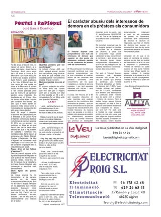 12
SETEMBRE 2016 PERIÒDIC LOCAL D’ALGINET
POETES I RAPSODES
José García Domingo
El caràcter abusiu dels interessos de
demora en els préstecs als consumidors
El Tribunal Suprem crea
jurisprudència: són nuls els
interessos de demora que
superen en dos punts els
interessos ordinaris pactats
en els contractes de préstec
amb els consumidors.
El Tribunal Suprem ha dictat una
important sentència que crea
doctrina jurisprudencial, per
la qual s’estableix el caràcter
abusiu de les clàusules dels
préstecs concertats amb
consumidors, per les quals
s’estableix un interés de demora
excessiu, i per tant aquestes
clàusules són nul·les, i amb
aquestes no aplicables.
Es basa l’Alt Tribunal, en el fet
que aquestes clàusules, en
estar inserides amb caràcter
general en les condicions dels
contractes de préstec; i que per
tant el consumidor no té opció de
negociar-les individualment amb
l’entitat financera, de manera
que o les accepta o no obté el
préstec; són abusives en establir
un indemnització excessiva
a favor de l’entitat financera
que provoca un desequilibri
important entre les parts. (Art.
3.1 de la Directiva 1993/13/CEE
i Art. 82. 1 de la Llei General per
a la defensa dels Consumidors i
Usuaris)
És important ressenyar que no
és obstacle perquè es declare
la nul·litat de la clàusula,
per abusiva, a pesar que
el consumidor haja prestat
vàlidament el seu consentiment
al contracte; i això encara que
les clàusules siguen clares,
comprensibles i transparents, ja
que el que es protegeix són els
legítims interessos econòmics i
socials dels consumidors.
Per això el Tribunal Suprem
considera que aquestes
clàusules són nul·les. En el
cas en concret que analitza
la sentència: per l’entitat
financera s’estableix un interés
de demora del 21,80%, quan
l’interés ordinari del préstec
era de l’11,80%, considerant
que existeix una desproporció
no justificada entre l’interés
que es pacta com a ordinari
i l’interés de demora. Però al
mateix temps aquest tribunal
es pregunta: on està el límit a
partir de com l’interés de demora
que s’estableix és abusiu i
per tant nul? Per això, amb
la finalitat de crear seguretat
jurídica en tots els casos que
pels jutges es puguen analitzar
aquests supòsits, s’estableix un
límit objectiu, creant doctrina
jurisprudencial, mitjançant
el qual: en els contractes
de préstec, no hipotecaris,
concertats amb consumidors,
és abusiva la clàusula no
negociada, que fixe un interés
de demora que supose un
increment de més de dos punts
percentuals respecte de l’interés
remuneratori pactat.
L’exposat vol dir que si es
pacta un contracte de préstec,
sempre que es faça en qualitat
de consumidor, és a dir, no com
a empresari o professional,
l’interés de demora no podrà
superar en dos punts l’interés
normal que s’haja pactat en
aquest préstec. A manera
d’exemple, si el préstec és al 9%
d’interés, en cas d’impagament,
l’interés de demora no podrà ser
superior al 11%.
Jose Enrique Lozano Lerma
Advocat
Fa 82 anys, el dia de reis, va
nàixer al carrer Colon, a la
casa dels iaios, José García
Domingo. Amb pocs anys
se’n va anar a viure a La
Moncarra i al Poble Nou per
a tindre ara la casa al carrer
Sant Antoni. José explicava
a La Veu d’Alginet que els
dos anys en els quals va
viure a la Moncarra li porten
molts records que transmet
a les seues poesies però
que de menut li va significar
perdre anys d’escola. En
traslladar-se al Poble Nou
va tornar a les aules. Inquiet
per conéixer les lletres i tot
alló que li feien sentir es
passava mitja classe amb la
mà alçada per a preguntar tot
allò que s’havia perdut.
Amb 26 anys, i després
d’aprovar les oposicions per
a treballar a la Caixa Rural
d’Alginet, comença a dedicar
més temps a escriure poesia.
El 2014 es va animar i va
publicar un llibre en el qual
recull part de la seua obra
literària en què hi ha poesies
en castellà i valencià. Ara
col·labora des de fa 6 anys al
programa de Ràdio Alginet,
Poetes i Rapsodes. La Veu
d’Alginet ha conversat amb
l’escriptor a sa casa per tal
de conéixer un poquet més la
vida literària de José.
Pepe, d’on et bé l’afició
d’escriure?
Des de menut sempre m’ha
agradat la poesia i llegia tot el
que queia a les meues mans:
poesia, relats, novel·les, de
tot. En posar-me a treballar a
la Caixa Rural d’Alginet vaig
començar a escriure més
seriosament.
Quin tipus de poesia
crees?
La meua poesia ha de
transmetre, si la paraula
escrita no és capaç
d’emocionar el lector per a mi
no té valor i acaba trencada
en la paperera. Les meues
poesies busquen crear
sentiments en la persona
que els llig. Escric de tot:
temes amorosos, socials,
actuals... de tot allò que pot
desencadenar una reacció
en el lector.
Quantes poesies pot ser
que tingues?
Al voltant d’unes 400, per
això i perquè amics i família
em van animar, vaig publicar
el llibre en què mostre una
xicoteta part de l’obra literària
creada fins al moment.
Quins projectes tens ara al
cap?
El pròxim projecte és editar
un llibre amb els contes
que tinc tant per a majors
com per a xiquets. En total
en tinc escrits un 15 o 20 i
m’agradaria fer un llibre amb
uns quants d’aquests.
REDACCIÓ
La nit... es fa tan llarga la nit,
el malalt gemega i té tos...
Passen les hores sofrint,
lesonze,lesdotze,launa,lesdues...
Maula un gat amb veu de xiquet,
sesentuntroenllàenMatamons,
xiula el vent que passa corrent
comànimaenpenavagantpelmón.
La nit... es fa tan llarga la nit,
cauen gotes de pluja plorant,
se sent sorollar un xiquet de pit
la mare li canta i el fa callar.
Dang,dang,dang,dang,lesquatre,
Un gos sense casa lladra rabiós,
Enllà en el lluny li respon un altre
Mentre el vidre de fora
es torna bossós.
-Pare... vine... crida el malalt,
pare vine, dóna’m la mà.
Li agafe la ma plorant.
-No plores pare, jo ja me’n vaig.
La mare m’està esperant
no la veus? Sí. És ací,
ella et mira pare. Anem,
ara ja puc morir.
Pare, adéu, pare, un bes...
enrecordat molt de mi...
Li bese son front gelat.
M’ofegue. Adéu fill!
Son cos cau poc a poc,
el cap junt al meu pit,
la boca llança un sospir
els ulls miren l’infinit.
Lesllumsalcarrertremolendefred
ja no se sent res... xits... sssss.
El silenci fa callar el silenci.
La nit... és tan amarga la nit.
Alginet, novembre de 1977
LA NIT
La teua publicitat en La Veu d’Alginet
639 65 57 01
laveudalginet@gmail.com
 