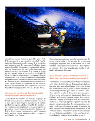 n°24 février 2016 La VIe associatiVe 11
considérées comme fortement probables pour 2030.
L'obsolescence de la représentation Nord-Sud, l'accélé-
ration des flux migratoires, les impacts de la raréfaction
des ressources sont des exemples d'évolutions jugées
quasi inéluctables. Ces tendances sont toutefois influen-
cées par des ruptures (3e
étape), plus incertaines, qui
peuvent entrainer une diversité de scénarios (4e
étape)
parfois contradictoires. Notre monde sera-t-il celui du
règne des sociétés civiles unies ? Opposera-t-il États et
intérêts privés à ces sociétés civiles qui devraient alors se
réfugier dans une certaine clandestinité ? Ou consacrera-
t-il les alliances plus consensuelles autour d'enjeux mon-
diaux ? Ces scénarios ne constituent pas des situations
telles qu'elles adviendront, mais des histoires-outils des-
tinés à faire émerger des défis pour les ONG (5e
étape).
Comment les membres de Coordination SUD
sont-il impliqués dans la démarche ?
Tout d'abord, des membres ont participé au groupe de
travail. Ensuite, le conseil d'administration a été réuni
à trois reprises pour réagir et travailler sur la matière
produite par le groupe. Enfin, l'ensemble des membres a
été réuni en assemblée générale au cours de laquelle les
projections prospectives ont été discutées. De façon col-
lective, ils ont ensuite établi des choix sur les chantiers
qu'ils jugeaient plus ou moins prioritaires et urgents à
appréhender pour l'avenir.
Il appartient désormais au conseil d'administration de
mettre cela en ordre et de proposer des orientations
stratégiques majeures pour Coordination SUD. Les
membres seront de nouveau consultés à deux reprises
au printemps 2016 pour amender, approfondir et vali-
der les orientations du conseil.
Qu'en attendez-vous en termes de résultats ?
Quels types de changements sont envisagés ?
Les réflexions issues de notre prospective assoiront donc
notre future stratégie. Mais au-delà de cette production,
l'exercice nous apprend que l'alerte prospective devrait
être plus régulière, afin de garder ce temps d'avance in-
dispensable pour éviter que l'avenir ne s'impose à nous.
Pour redonner souffle au dynamisme qui nous carac-
térise et préserver le pouvoir fondamental d'anticiper,
d'adhérer ou de résister à ce qui se prépare. Pour nous ai-
der enfin à projeter une Coordination SUD renouvelée,
modernisée, renforcée et prête à répondre aux défis de
demain. Une projection dans des avenirs possibles com-
porte en elle-même l'immense avantage de sortir de soi
et de ses contraintes immédiates et individuelles. Cela
devrait faciliter la consolidation d'une vision commune
de ce qu'il est nécessaire de faire et, par conséquent, ren-
forcer l'identité collective de notre plate-forme.•
 