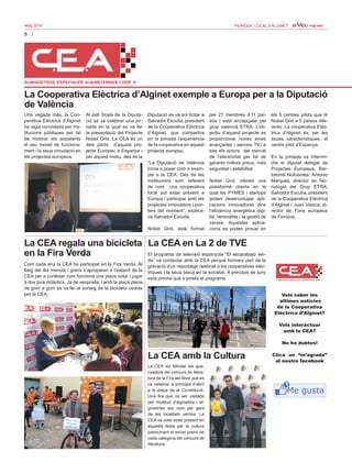 8
Maig 2016 PERIÒDIC LOCAL D’ALGINET
La Cooperativa Elèctrica d’Alginet exemple a Europa per a la Diputació
de València
Una vegada més, la Coo-
perativa Elèctrica d’Alginet
ha sigut convidada per ins-
titucions públiques per tal
de mostrar als assistents
el seu model de funciona-
ment i la seua vinculació en
els projectes europeus.
Al pati Scala de la Diputa-
ció es va celebrar una jor-
nada en la qual es va fer
la presentació del Projecte
Nobel Grid. La CEA és un
dels pilots d’aquest pro-
jecte Europeu a Espanya i
per aquest motiu, des de la
Diputació es va sol·licitar a
Salvador Escutia, president
de la Cooperativa Elèctrica
d’Alginet, que compartira
en la jornada l’experiència
de la cooperativa en aquest
projecte europeu.
“La Diputació de València
torna a posar com a exem-
ple a la CEA. Des de les
institucions som referent
de com una cooperativa
local pot estar present a
Europa i participar amb els
projectes innovadors i pun-
ters del moment”, explica-
va Salvador Escutia.
Nobel Grid, està format
per 21 membres d’11 paï-
sos i està encapçalat pel
grup valencià ETRA. L’ob-
jectiu d’aquest projecte es
proporcionar noves eines
avançades i serveis TIC a
tots els actors del mercat
de l’electricitat per tal de
garantir millors preus, més
seguretat i estabilitat.
Nobel Grid, ofereix una
plataforma oberta en la
qual les PYMES i startups
poden desenvolupar apli-
cacions innovadores dins
l’eficiència energètica digi-
tal, renovable i la gestió de
xarxes. Aquestes aplica-
cions es poden provar en
els 5 centres pilots que té
Nobel Grid a 5 països dife-
rents. La cooperativa Elèc-
trica d’Alginet és, per les
seues característiques, el
centre pilot d’Espanya.
En la jornada va intervin-
dre el diputat delegat de
Projectes Europeus, Bar-
tolomé Nofuentes; Antonio
Marques, director de Tec-
nologia del Grup ETRA;
Salvador Escutia, president
de la Cooperativa Elèctrica
d’Alginet i Juan Viesca, di-
rector de Fons europeus
de Finnova.
La CEA regala una bicicleta
en la Fira Verda
Com cada any la CEA ha participat en la Fira Verda. Al
llarg del dia menuts i grans s’aproparen a l’estand de la
CEA per a conéixer com funciona una placa solar i jugar
a dos jocs didàctics. Ja de vesprada, i amb la plaça plena
de gom a gom es va fer el sorteig de la bicicleta cedida
per la CEA.
El programa de televisió espanyola “El escarabajo ver-
de” va contactar amb la CEA perquè formara part de la
gravació d’un reportatge destinat a les cooperatives elèc-
triques i la seua tasca en la societat. A principis de juny
està previst que s’emeta el programa.
La CEA en La 2 de TVE
La CEA vol felicitar els gua-
nyadors del concurs de litera-
tura de la Fira del llibre que es
va celebrar a principis d’abril
a la plaça de la Constitució.
Una fira que va ser visitada
per multitud d'alginetins i al-
ginetines així com per gent
de les localitats veïnes. La
CEA va voler estar present en
aquesta festa per la cultura
patrocinant el tercer premi de
cada categoria del concurs de
literatura.
La CEA amb la Cultura
Vols saber les
últimes notícies
de la Cooperativa
Elèctrica d’Alginet?
Vols interactuar
amb la CEA?
No ho dubtes!
Clica un “m’agrada”
al nostre facebook
 