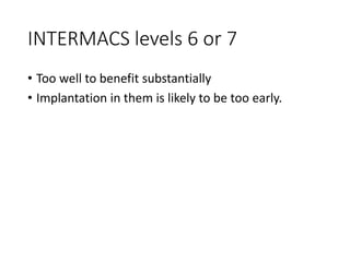 INTERMACS levels 6 or 7
• Too well to benefit substantially
• Implantation in them is likely to be too early.
 