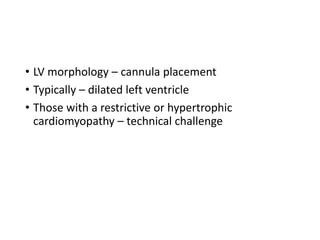 • LV morphology – cannula placement
• Typically – dilated left ventricle
• Those with a restrictive or hypertrophic
cardiomyopathy – technical challenge
 