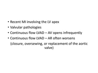• Recent MI involving the LV apex
• Valvular pathologies
• Continuous flow LVAD – AV opens infrequently
• Continuous flow LVAD – AR often worsens
(closure, oversewing, or replacement of the aortic
valve)
 