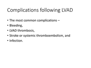 Complications following LVAD
• The most common complications –
• Bleeding,
• LVAD thrombosis,
• Stroke or systemic thromboembolism, and
• Infection.
 