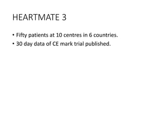 HEARTMATE 3
• Fifty patients at 10 centres in 6 countries.
• 30 day data of CE mark trial published.
 