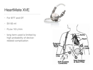 HeartMate XVE
• For BTT and DT

• SV 83 ml

• FLow 10 L/min

• long term used is limited by
high probability of device-
related complication
 