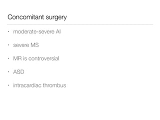 Concomitant surgery
• moderate-severe AI
• severe MS
• MR is controversial
• ASD
• intracardiac thrombus
 