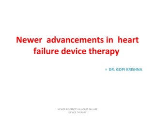 Newer advancements in heart
   failure device therapy
                                           » DR. GOPI KRISHNA




         NEWER ADVANCES IN HEART FAILURE
                 DEVICE THERAPY
 