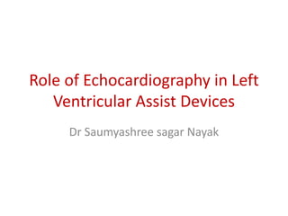 Role of Echocardiography in Left
Ventricular Assist Devices
Dr Saumyashree sagar Nayak
 