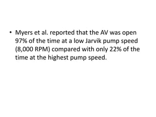 • Myers et al. reported that the AV was open
97% of the time at a low Jarvik pump speed
(8,000 RPM) compared with only 22% of the
time at the highest pump speed.
 