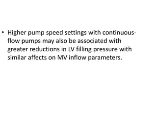 • Higher pump speed settings with continuous-
flow pumps may also be associated with
greater reductions in LV filling pressure with
similar affects on MV inflow parameters.
 