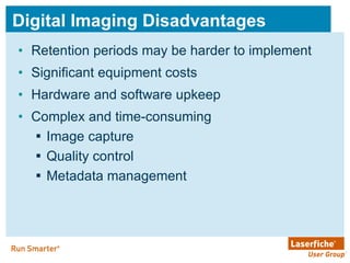 Digital Imaging Disadvantages Retention periods may be harder to implement Significant equipment costs Hardware and software upkeep Complex and time-consuming Image capture Quality control Metadata management  
