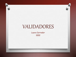 VALIDADORES
Laura Corredor
1002
 