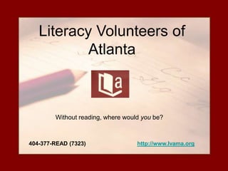 Literacy Volunteers of
           Atlanta



        Without reading, where would you be?



404-377-READ (7323)                http://www.lvama.org
 
