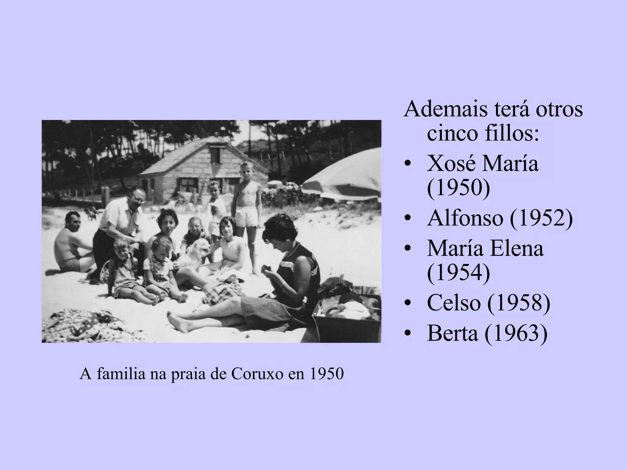 Ademais terá otros cinco fillos: Xosé María (1950) Alfonso (1952) María Elena (1954) Celso (1958) Berta (1963) A familia na praia de Coruxo en 1950 