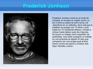 Frederick Jonhson

          Frederick Jonhson nació en el norte de
          Canadá, en el parto su madre murió y a
     ...