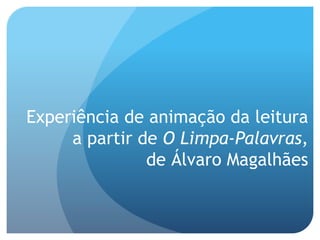 Experiência de animação da leitura
a partir de O Limpa-Palavras,
de Álvaro Magalhães

 