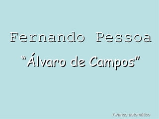 Fernando Pessoa “ Álvaro de Campos” Avanço automático 
