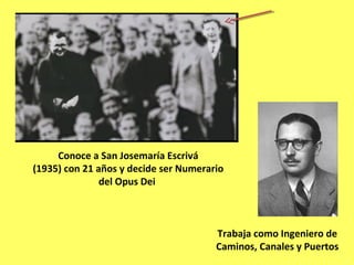 Conoce a San Josemaría Escrivá
(1935) con 21 años y decide ser Numerario
del Opus Dei
Trabaja como Ingeniero de
Caminos, Canales y Puertos
 