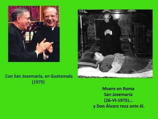 Con San Josemaría, en Guatemala
(1975)
Muere en Roma
San Josemaría
(26-VI-1975)…
y Don Álvaro reza ante él.
 