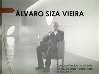 "Los arquitectos no inventan
nada, apenas transforman
la realidad"
ÁLVARO SIZA VIEIRA
 