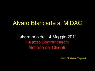 Álvaro Blancarte al MIDAC Laboratorio del 14 Maggio 2011 Palazzo Bonfranceschi Belforte del Chienti Foto Doriana Capenti 