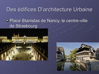Des édifices D’architecture UrbaineDes édifices D’architecture Urbaine
Place Stanislas de Nancy, le centre-villePlace Stanislas de Nancy, le centre-ville
de Strasbourgde Strasbourg
 