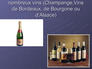 nombreux vins (Champange,Vinsnombreux vins (Champange,Vins
de Bordeaux, de Bourgone oude Bordeaux, de Bourgone ou
d‘Alsace)d‘Alsace)
 
