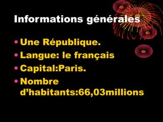 Informations générales
• Une République.
• Langue: le français
• Capital:Paris.
• Nombre
d’habitants:66,03millions
 