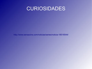 CURIOSIDADES
http://www.sensacine.com/noticias/series/noticia-18516544/
 