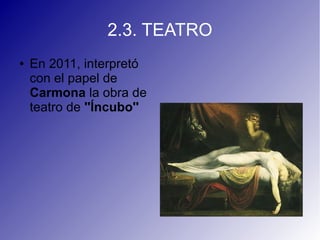 2.3. TEATRO
● En 2011, interpretó
con el papel de
Carmona la obra de
teatro de ''Íncubo''
 