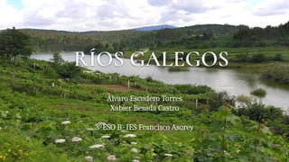 RÍOS GALEGOS
Álvaro Escudero Torres
Xabier Besada Castro
3ºESO B · IES Francisco Asorey
 