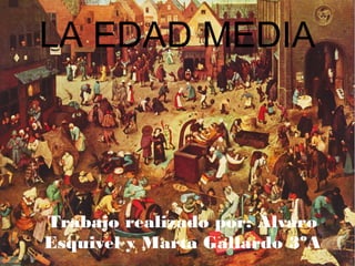 LA EDAD MEDIA

Trabajo realizado por: Álvaro
Esquivel y Marta Gallardo 3ºA

 