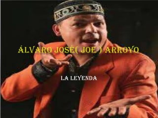 Álvaro José( joe ) arroyo                                                                  La leyenda  