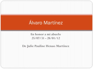Álvaro Martínez

     En honor a mi abuelo
      25/07/31 - 28/01/12

De Julie Pauline Henao Martínez
 