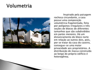 Inspirado pela paisagem rochosa circundante, a casa possui uma composição volumétrica fragmentada, feita por polígonos irregulares e três seções de blocos de diferentes tamanhos que são subdivididos em partes menores. Há um distanciamento do bloco norte em relação ao outros dois, pois, por se tratar da casa do caseiro, consegue-se uma maior privacidade aos proprietários. A distribuição de massa construída ao longo do próprio edifício é heterogênea.  