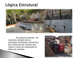 As próprias paredes de concreto armado são os principais elementos estruturais. Há a presença de tirantes que fixam o muro de contenção no bloco da encosta.  