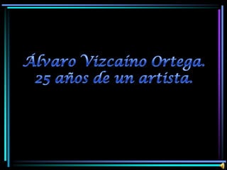 Alvaro Vizcaíno Ortega. 25 años de un artista.