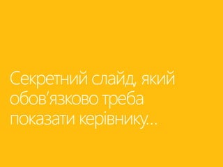 Секретний слайд, який 
обов’язково треба 
показати керівнику… 
 