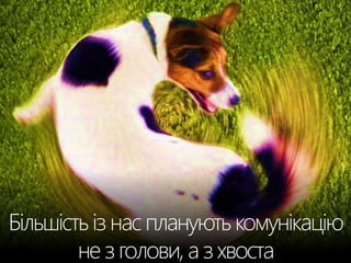 Більшість із нас планують комунікацію 
не з голови, а з хвоста 
 
