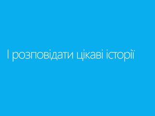 І розповідати цікаві історії 
 